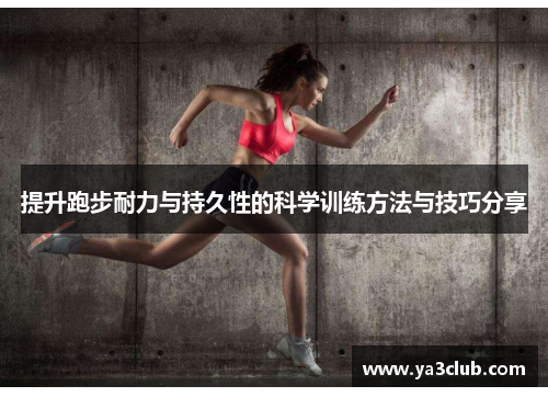 提升跑步耐力与持久性的科学训练方法与技巧分享